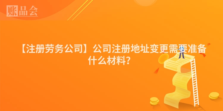 【注册劳务公司】公司注册地址变更需要